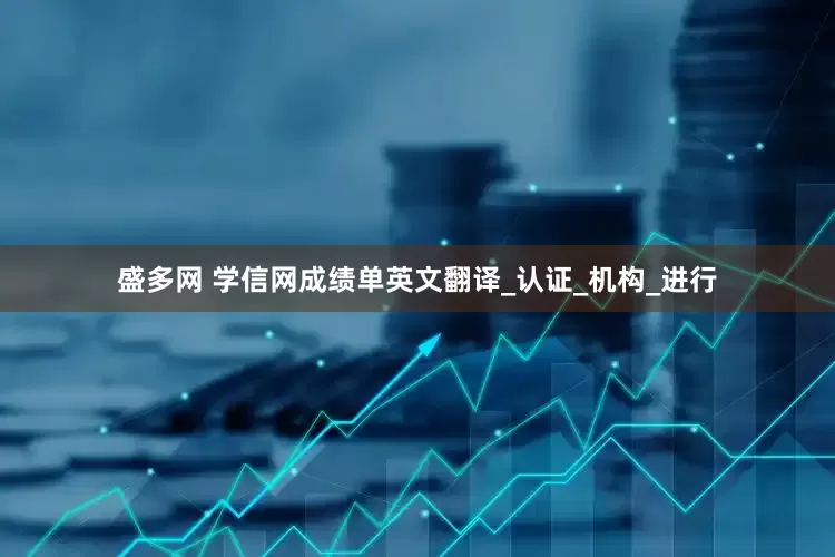盛多网 学信网成绩单英文翻译_认证_机构_进行