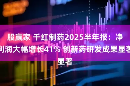 股赢家 千红制药2025半年报：净利润大幅增长41% 创新药研发成果显著