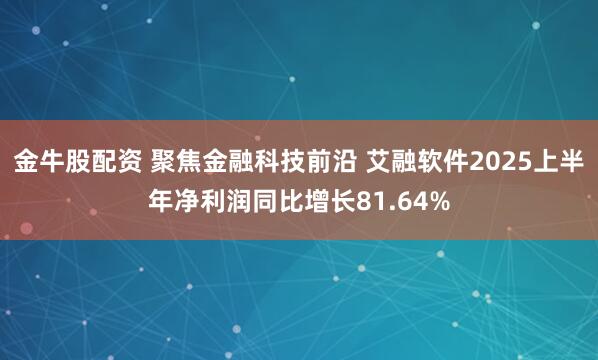 金牛股配资 聚焦金融科技前沿 艾融软件2025上半年净利润同比增长81.64%