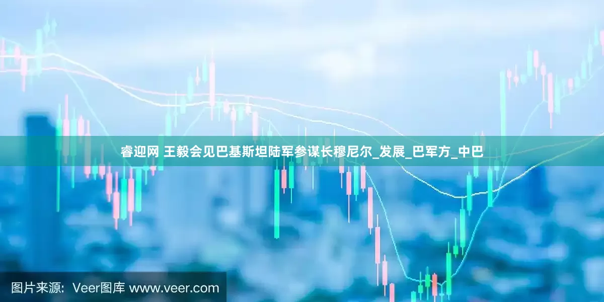 睿迎网 王毅会见巴基斯坦陆军参谋长穆尼尔_发展_巴军方_中巴