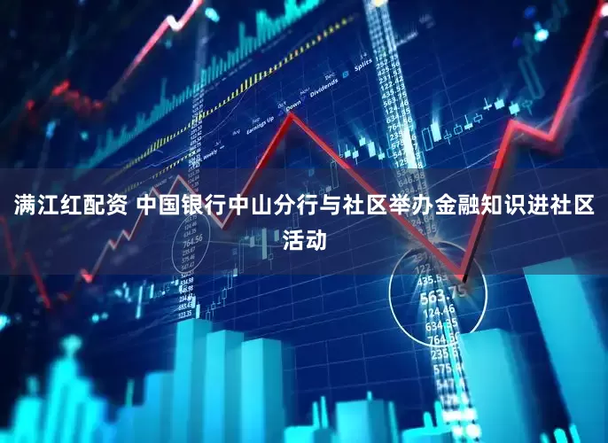 满江红配资 中国银行中山分行与社区举办金融知识进社区活动