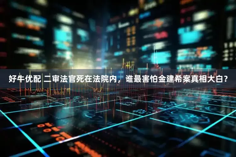 好牛优配 二审法官死在法院内，谁最害怕金建希案真相大白？